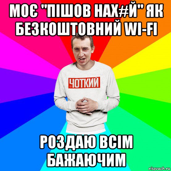 моє "пішов нах#й" як безкоштовний wi-fi роздаю всім бажаючим, Мем Чоткий