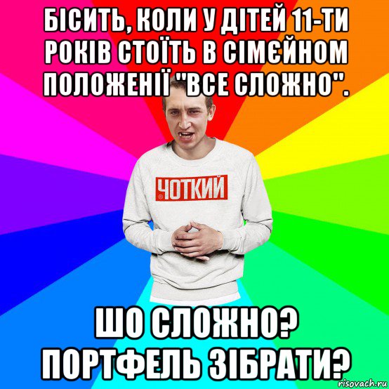 бісить, коли у дітей 11-ти років стоїть в сімєйном положенії "все сложно". шо сложно? портфель зібрати?, Мем Чоткий