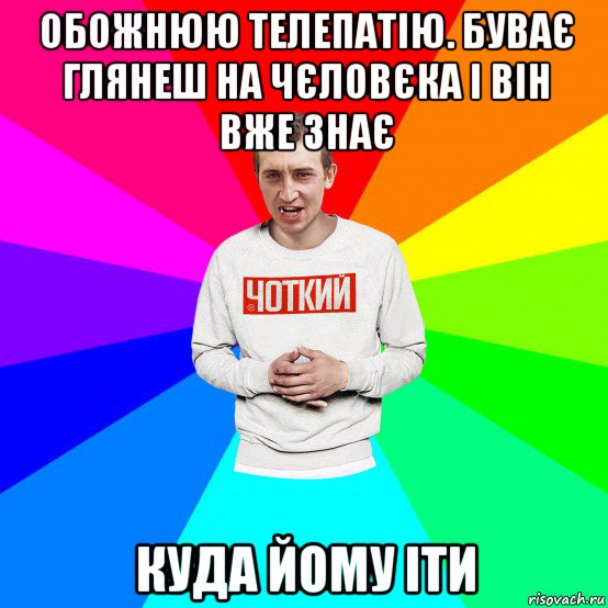 обожнюю телепатію. буває глянеш на чєловєка і він вже знає куда йому іти, Мем Чоткий