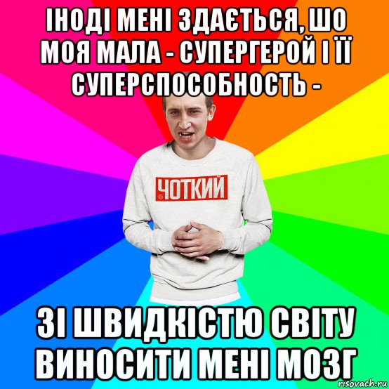 іноді мені здається, шо моя мала - супергерой і її суперспособность - зі швидкістю світу виносити мені мозг, Мем Чоткий