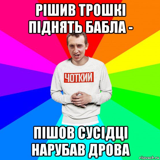 рішив трошкі піднять бабла - пішов сусідці нарубав дрова, Мем Чоткий