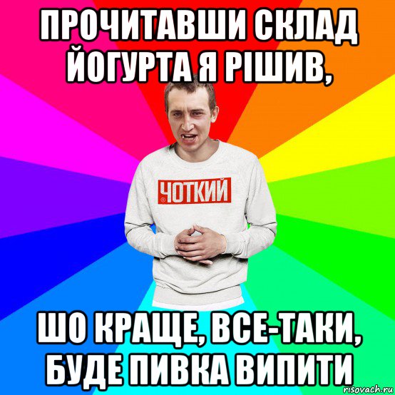 прочитавши склад йогурта я рішив, шо краще, все-таки, буде пивка випити, Мем Чоткий