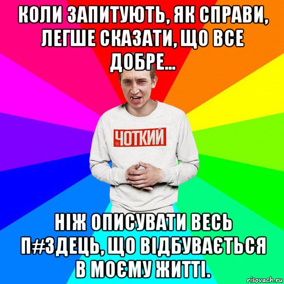 коли запитують, як справи, легше сказати, що все добре... ніж описувати весь п#здець, що відбувається в моєму житті., Мем Чоткий