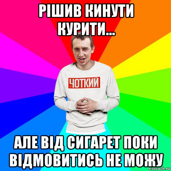 рішив кинути курити... але від сигарет поки відмовитись не можу, Мем Чоткий