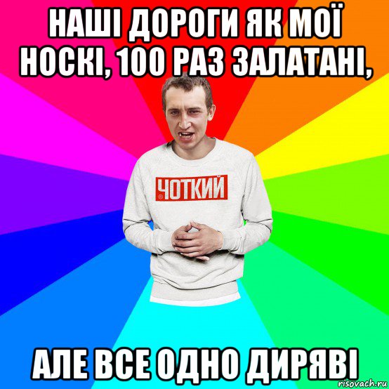 наші дороги як мої носкі, 100 раз залатані, але все одно диряві, Мем Чоткий