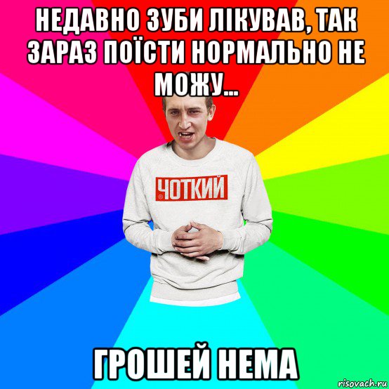 недавно зуби лікував, так зараз поїсти нормально не можу... грошей нема, Мем Чоткий