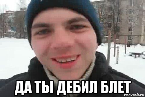  да ты дебил блет