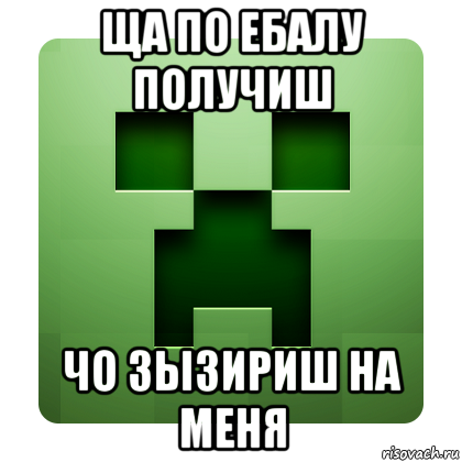 ща по ебалу получиш чо зызириш на меня, Мем Creeper