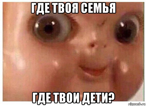 где твоя семья где твои дети?