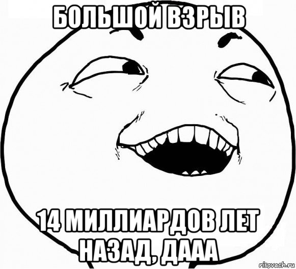 большой взрыв 14 миллиардов лет назад, дааа