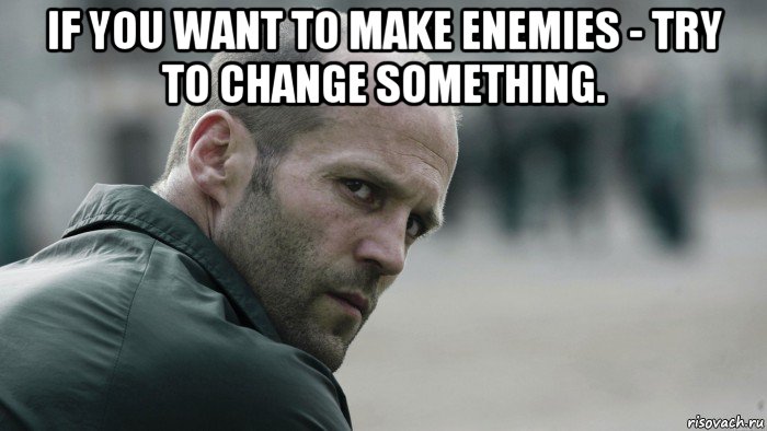 if you want to make enemies - try to change something. , Мем  Джейсон Стетхем