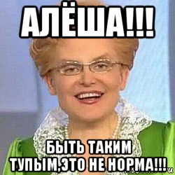 алёша!!! быть таким тупым,это не норма!!!, Мем ЭТО НОРМАЛЬНО