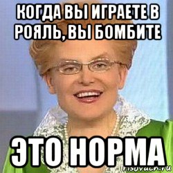 когда вы играете в рояль, вы бомбите это норма