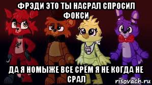 фрэди это ты насрал спросил фокси да я номыже все срём я не когда не срал, Мем Фнаф