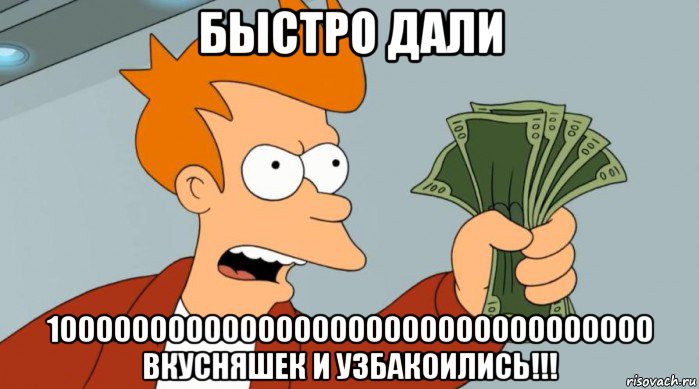 быстро дали 1000000000000000000000000000000000 вкусняшек и узбакоились!!!, Мем Заткнись и возьми мои деньги