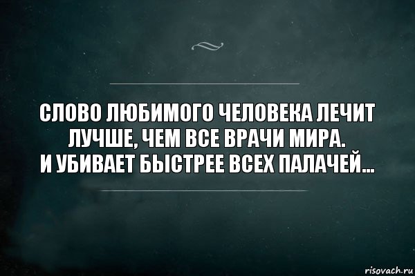 Слово любимого человека лечит лучше чем все врачи мира и убивает быстрее всех палачей картинки