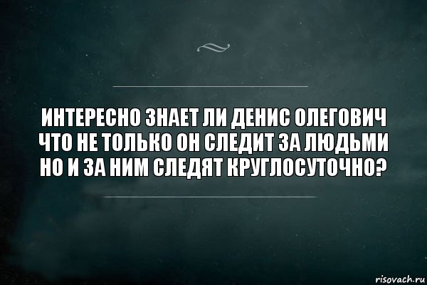 ИНтересно знает ли Денис Олегович что не только он следит за людьми но и за ним следят круглосуточно?, Комикс Игра Слов