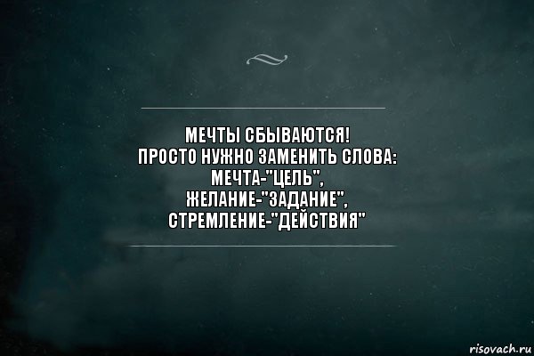 Мечты сбываются!
Просто нужно заменить слова:
Мечта-"Цель",
Желание-"Задание",
Стремление-"Действия", Комикс Игра Слов