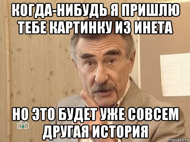 когда-нибудь я пришлю тебе картинку из инета но это будет уже совсем другая история, Мем Каневский (Но это уже совсем другая история)