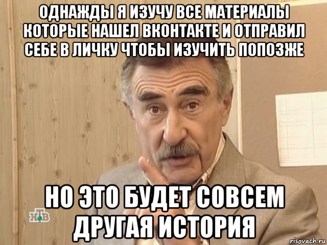 однажды я изучу все материалы которые нашел вконтакте и отправил себе в личку чтобы изучить попозже но это будет совсем другая история, Мем Каневский (Но это уже совсем другая история)