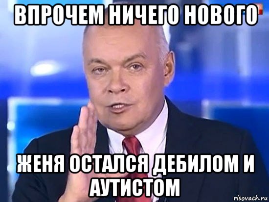 впрочем ничего нового женя остался дебилом и аутистом, Мем Киселёв 2014