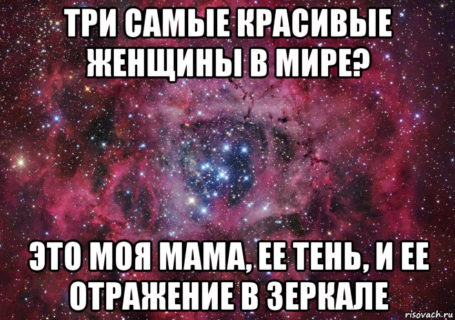 три самые красивые женщины в мире? это моя мама, ее тень, и ее отражение в зеркале, Мем Ты просто космос