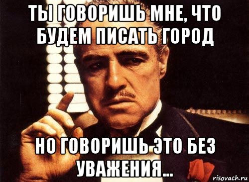 ты говоришь мне, что будем писать город но говоришь это без уважения..., Мем крестный отец