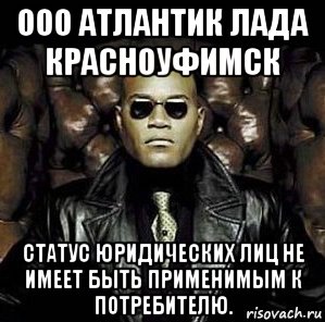 ооо атлантик лада красноуфимск статус юридических лиц не имеет быть применимым к потребителю., Мем Матрица Морфеус