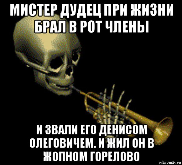 мистер дудец при жизни брал в рот члены и звали его денисом олеговичем. и жил он в жопном горелово, Мем Мистер дудец