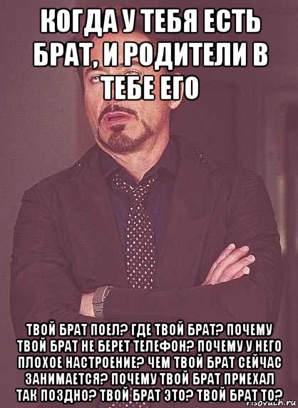 когда у тебя есть брат, и родители в тебе его твой брат поел? где твой брат? почему твой брат не берет телефон? почему у него плохое настроение? чем твой брат сейчас занимается? почему твой брат приехал так поздно? твой брат это? твой брат то?, Мем  Мое выражение лица (вертик)