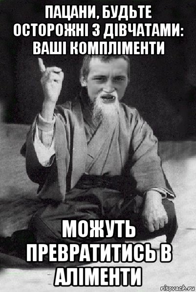 пацани, будьте осторожні з дівчатами: ваші компліменти можуть превратитись в аліменти, Мем Мудрий паца