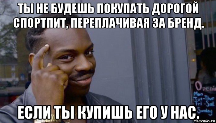 ты не будешь покупать дорогой спортпит, переплачивая за бренд. если ты купишь его у нас., Мем Не делай не будет