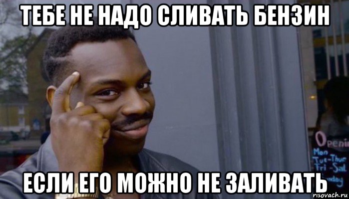 тебе не надо сливать бензин если его можно не заливать, Мем Не делай не будет