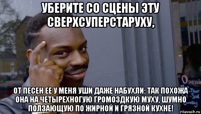 уберите со сцены эту сверхсуперстаруху, от песен ее у меня уши даже набухли: так похожа она на четырехногую громоздкую муху, шумно ползающую по жирной и грязной кухне!, Мем Не делай не будет