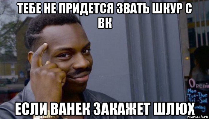 тебе не придется звать шкур с вк если ванек закажет шлюх, Мем Не делай не будет