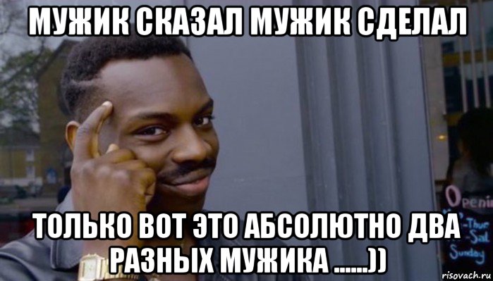 мужик сказал мужик сделал только вот это абсолютно два разных мужика ......)), Мем Не делай не будет