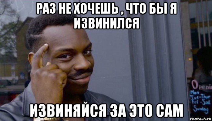 раз не хочешь , что бы я извинился извиняйся за это сам, Мем Не делай не будет