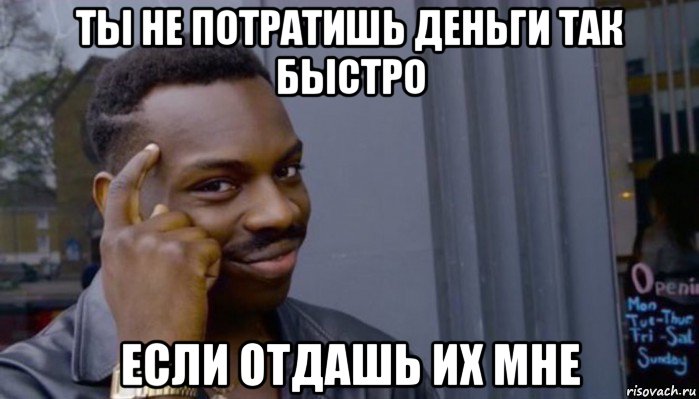 ты не потратишь деньги так быстро если отдашь их мне, Мем Не делай не будет