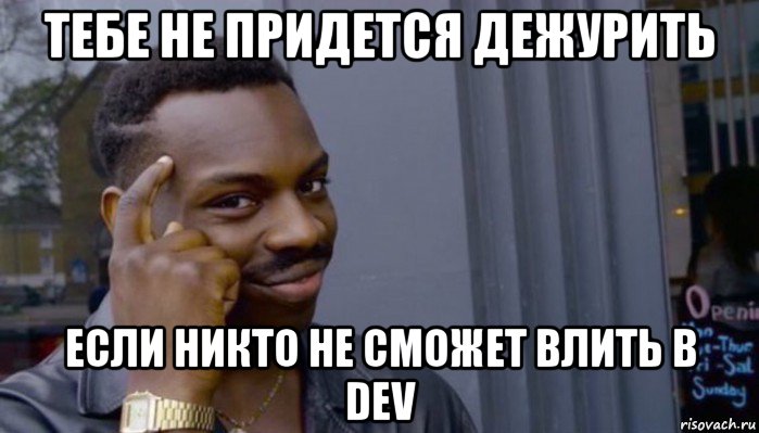 тебе не придется дежурить если никто не сможет влить в dev, Мем Не делай не будет