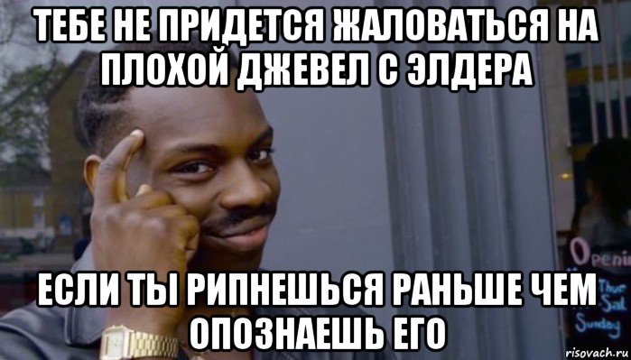 тебе не придется жаловаться на плохой джевел с элдера если ты рипнешься раньше чем опознаешь его, Мем Не делай не будет