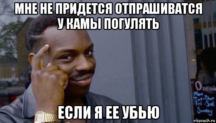 мне не придется отпрашиватся у камы погулять если я ее убью, Мем Не делай не будет