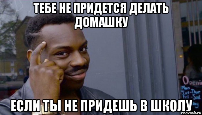 тебе не придется делать домашку если ты не придешь в школу, Мем Не делай не будет