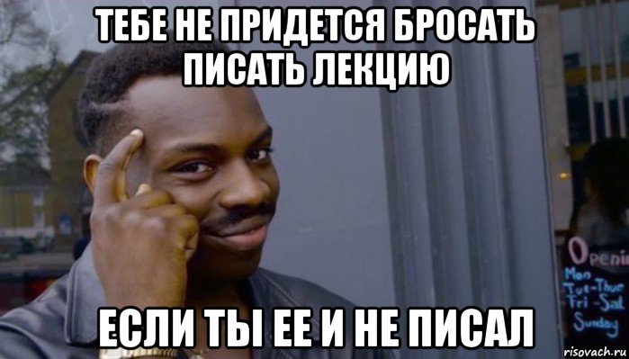 тебе не придется бросать писать лекцию если ты ее и не писал, Мем Не делай не будет