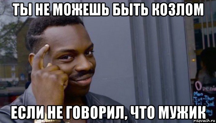 ты не можешь быть козлом если не говорил, что мужик, Мем Не делай не будет