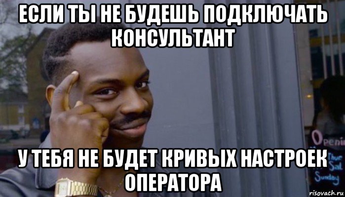 если ты не будешь подключать консультант у тебя не будет кривых настроек оператора, Мем Не делай не будет