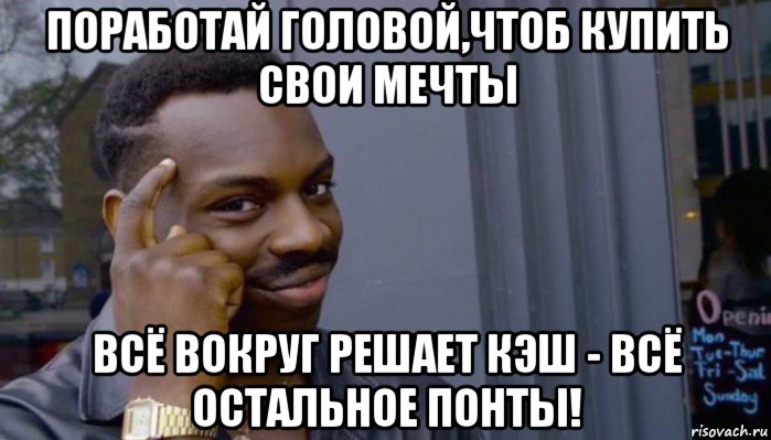 поработай головой,чтоб купить свои мечты всё вокруг решает кэш - всё остальное понты!, Мем Не делай не будет