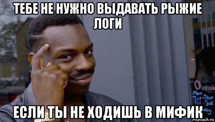 тебе не нужно выдавать рыжие логи если ты не ходишь в мифик, Мем Не делай не будет