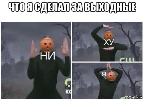 что я сделал за выходные , Мем  Ни ху Я