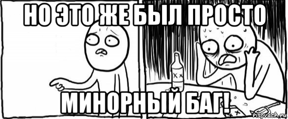 но это же был просто минорный баг!, Мем  Но я же