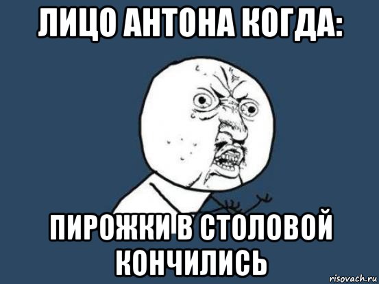 лицо антона когда: пирожки в столовой кончились, Мем Ну почему